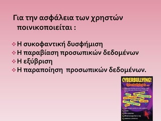 Για την ασφάλεια των χρηστών
ποινικοποιείται :
Η συκοφαντική δυσφήμιση
Η παραβίαση προσωπικών δεδομένων
Η εξύβριση
Η παραποίηση προσωπικών δεδομένων.
 