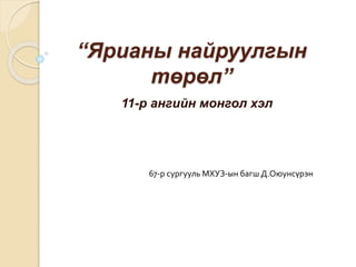 “Ярианы найруулгын
төрөл”
11-р ангийн монгол хэл
67-р сургууль МХУЗ-ын багш Д.Оюунсүрэн
 