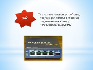 *- это специальное устройство,
предающее сигналы от одних
подключенных к нему
компьютеров к другим.
 
