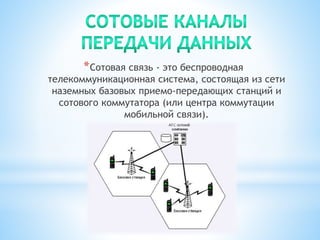 *Сотовая связь - это беспроводная
телекоммуникационная система, состоящая из сети
наземных базовых приемо-передающих станций и
сотового коммутатора (или центра коммутации
мобильной связи).
 