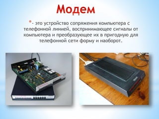 *- это устройство сопряжения компьютера с
телефонной линией, воспринимающее сигналы от
компьютера и преобразующее их в пригодную для
телефонной сети форму и наоборот.
 