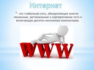 *- это глобальная сеть, объединяющая многие
локальные, региональные и корпоративные сети и
включающая десятки миллионов компьютеров.
 