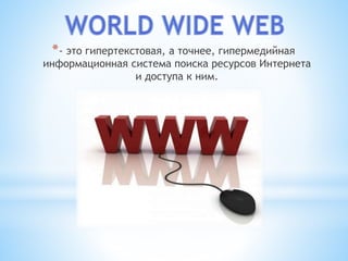 *- это гипертекстовая, а точнее, гипермедийная
информационная система поиска ресурсов Интернета
и доступа к ним.
 