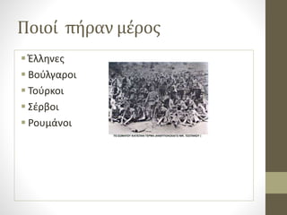 Ποιοί πήραν μέρος
 Έλληνες
 Βούλγαροι
 Τούρκοι
 Σέρβοι
 Ρουμάνοι
 