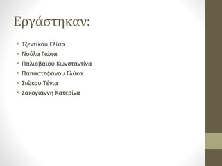 Εργάστηκαν:
 Τζεντίκου Ελίσα
 Νούλα Γιώτα
 Παλιοβάϊου Κωνσταντίνα
 Παπαστεφάνου Γλύκα
 Σιώκου Τένια
 Σακογιάννη Κατερίνα
 