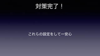対策完了！
これらの設定をして一安心
 