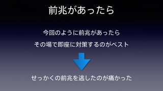前兆があったら
今回のように前兆があったら 
その場で即座に対策するのがベスト
せっかくの前兆を逃したのが痛かった
 