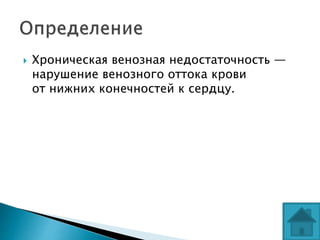  Хроническая венозная недостаточность —
нарушение венозного оттока крови
от нижних конечностей к сердцу.
 