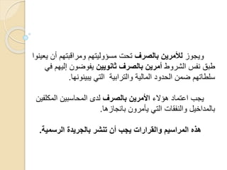 ‫ويجوز‬‫بالصرف‬ ‫لألمرين‬‫ي‬ ‫أن‬ ‫ومراقبتهم‬ ‫مسؤوليتهم‬ ‫تحت‬‫عينوا‬
‫الشروط‬ ‫نفس‬ ‫طبق‬‫ثانويين‬ ‫بالصرف‬ ‫أمرين‬‫إليه‬ ‫يفوضون‬‫في‬ ‫م‬
‫يبينونها‬ ‫التي‬ ‫والترابية‬ ‫المالية‬ ‫الحدود‬ ‫ضمن‬ ‫سلطاتهم‬.
‫هؤالء‬ ‫اعتماد‬ ‫يجب‬‫بالصرف‬ ‫األمرين‬‫المكل‬ ‫المحاسبين‬ ‫لدى‬‫فين‬
‫بانجازها‬ ‫يأمرون‬ ‫التي‬ ‫والنفقات‬ ‫بالمداخيل‬.
‫الرسمية‬ ‫بالجريدة‬ ‫تنشر‬ ‫أن‬ ‫يجب‬ ‫والقرارات‬ ‫المراسيم‬ ‫هذه‬.
 