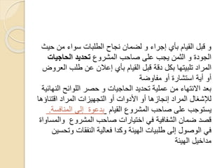‫ح‬ ‫من‬ ‫سواء‬ ‫الطلبات‬ ‫نجاح‬ ‫لضمان‬ ‫و‬ ‫إجراء‬ ‫بأي‬ ‫القيام‬ ‫قبل‬ ‫و‬‫يث‬
‫المشروع‬ ‫صاحب‬ ‫على‬ ‫يجب‬ ‫الثمن‬ ‫و‬ ‫الجودة‬‫الحاجيات‬ ‫تحديد‬
‫ال‬ ‫طلب‬ ‫عن‬ ‫إعالن‬ ‫بأي‬ ‫القيام‬ ‫قبل‬ ‫دقة‬ ‫بكل‬ ‫تلبيتها‬ ‫المراد‬‫عروض‬
‫مفاوضة‬ ‫أو‬ ‫استشارة‬ ‫أية‬ ‫أو‬
‫ال‬ ‫اللوائح‬ ‫حصر‬ ‫و‬ ‫الحاجيات‬ ‫تحديد‬ ‫عملية‬ ‫من‬ ‫االنتهاء‬ ‫بعد‬‫نهائية‬
‫اقتناؤ‬ ‫المراد‬ ‫التجهيزات‬ ‫أو‬ ‫األدوات‬ ‫أو‬ ‫إنجازها‬ ‫المراد‬ ‫لإلشغال‬‫ها‬
‫القيام‬ ‫المشروع‬ ‫صاحب‬ ‫على‬ ‫يستوجب‬‫المنافس‬ ‫إلى‬ ‫بدعوة‬‫ة‬.
‫وال‬ ‫المشروع‬ ‫صاحب‬ ‫اختيارات‬ ‫في‬ ‫الشفافية‬ ‫ضمان‬ ‫قصد‬‫مساواة‬
‫وت‬ ‫النفقات‬ ‫فعالية‬ ‫وكدا‬ ‫الهيئة‬ ‫طلبيات‬ ‫إلى‬ ‫الوصول‬ ‫في‬‫حسين‬
‫الهيئة‬ ‫مداخيل‬
 
