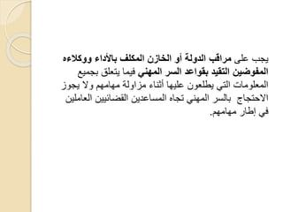 ‫على‬ ‫يجب‬‫مراقب‬‫ووكالءه‬ ‫باألداء‬ ‫المكلف‬ ‫الخازن‬ ‫أو‬ ‫الدولة‬
‫المفوضين‬‫المهني‬ ‫السر‬ ‫بقواعد‬ ‫التقيد‬‫بجميع‬ ‫يتعلق‬ ‫فيما‬
‫يجوز‬ ‫وال‬ ‫مهامهم‬ ‫مزاولة‬ ‫أثناء‬ ‫عليها‬ ‫يطلعون‬ ‫التي‬ ‫المعلومات‬
‫العاملين‬ ‫القضائيين‬ ‫المساعدين‬ ‫تجاه‬ ‫المهني‬ ‫بالسر‬ ‫االحتجاج‬
‫مهامهم‬ ‫إطار‬ ‫في‬.
 