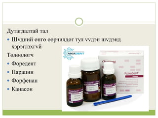 Дутагдалтай тал
 Шvдний өнгө өөрчилдөг тул vvдэн шvдэнд
хэрэглэхгvй
Төлөөлөгч
 Форедент
 Парацин
 Форфенан
 Канасон
 