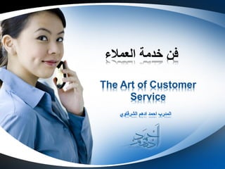 ‫العمالء‬ ‫خدمة‬ ‫فن‬
The Art of Customer
Service
 