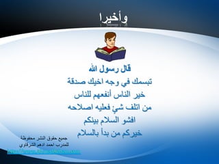 ‫وأخيرا‬
‫هللا‬ ‫رسول‬ ‫قال‬
‫صدقة‬ ‫اخيك‬ ‫وجه‬ ‫في‬ ‫تبسمك‬
‫للناس‬ ‫أنفعهم‬ ‫الناس‬ ‫خير‬
‫اصالحه‬ ‫فعليه‬ ٍ‫شئ‬ ‫اتلف‬ ‫من‬
‫بينكم‬ ‫السالم‬ ‫افشو‬
‫بالسالم‬ ‫بدأ‬ ‫من‬ ‫خيركم‬‫محفوظة‬ ‫النشر‬ ‫حقوق‬ ‫جميع‬
‫الشرقاوي‬ ‫ادهم‬ ‫احمد‬ ‫للمدرب‬
 