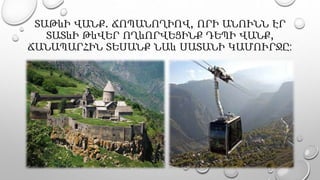 ՏԱԹևԻ ՎԱՆՔ. ՃՈՊԱՆՈՂԻՈՎ, ՈՐԻ ԱՆՈՒՆՆ ԷՐ
ՏԱՏևԻ ԹևՎԵՐ ՈՂևՈՐՎԵՑԻՆՔ ԴԵՊԻ ՎԱՆՔ,
ՃԱՆԱՊԱՐՀԻՆ ՏԵՍԱՆՔ ՆԱև ՍԱՏԱՆԻ ԿԱՄՈՒՐՋԸ:
 