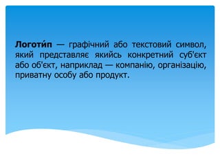 Логоти́п — графічний або текстовий символ,
який представляє якийсь конкретний суб'єкт
або об'єкт, наприклад — компанію, ор...