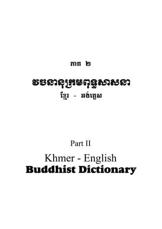 ភាគ ២
វចននុ កមពុទធ សន
ែខ្មរ - អង់េគ្លស
Part II
Khmer - English
Buddhist Dictionary
 
 
 
 