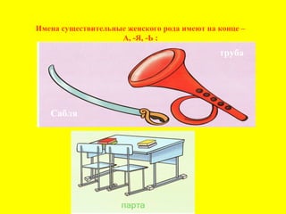 Имена существительные женского рода имеют на конце –
А, -Я, -Ь :
Сабля
труба
 