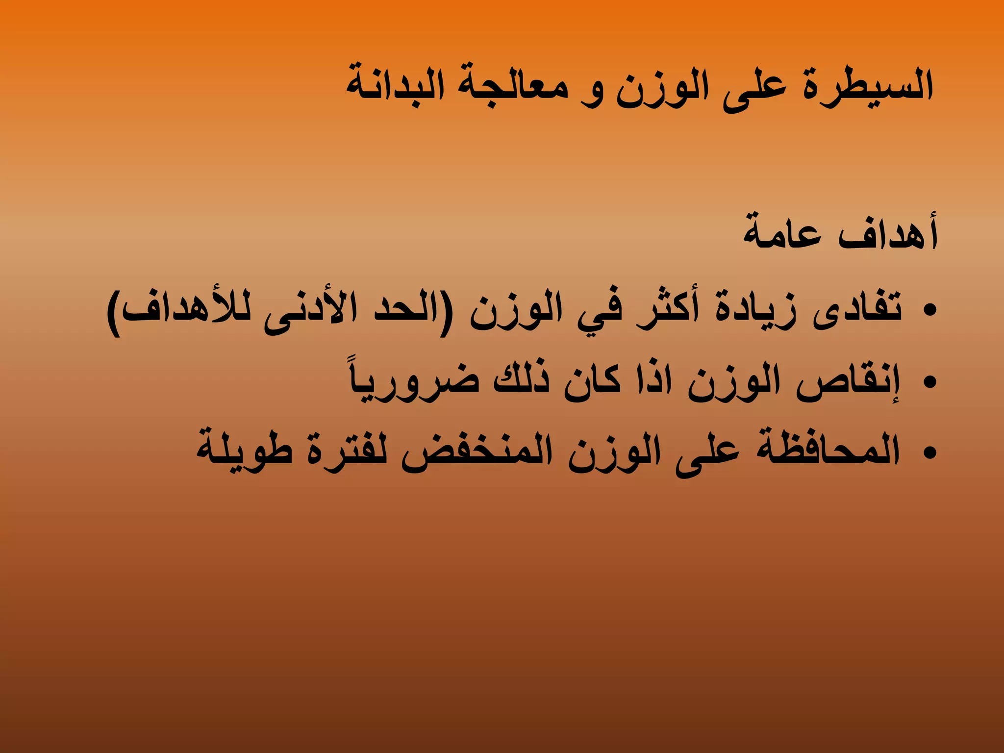 ‫ا‬‫ال‬ ‫معالجة‬ ‫و‬ ‫الوزن‬ ‫على‬ ‫لسيطرة‬‫بدا‬‫نة‬
‫أ‬‫هداف‬‫عامة‬
•‫الوزن‬ ‫في‬ ‫أكثر‬ ‫زيادة‬ ‫تفادى‬(‫لألهداف‬ ‫األدنى‬ ‫الحد‬)
•‫إ‬‫نقاص‬‫الوزن‬‫ضروريا‬ ‫ذلك‬ ‫كان‬ ‫اذا‬
•‫طويلة‬ ‫لفترة‬ ‫المنخفض‬ ‫الوزن‬ ‫على‬ ‫المحافظة‬
 