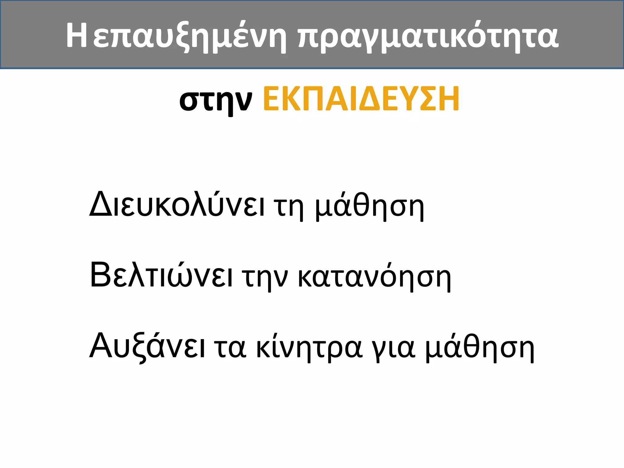 στην ΕΚΠΑΙΔΕΥΣΗ
Διευκολύνει τη μάθηση
Βελτιώνει την κατανόηση
Αυξάνει τα κίνητρα για μάθηση
Ηεπαυξημένη πραγματικότητα
 