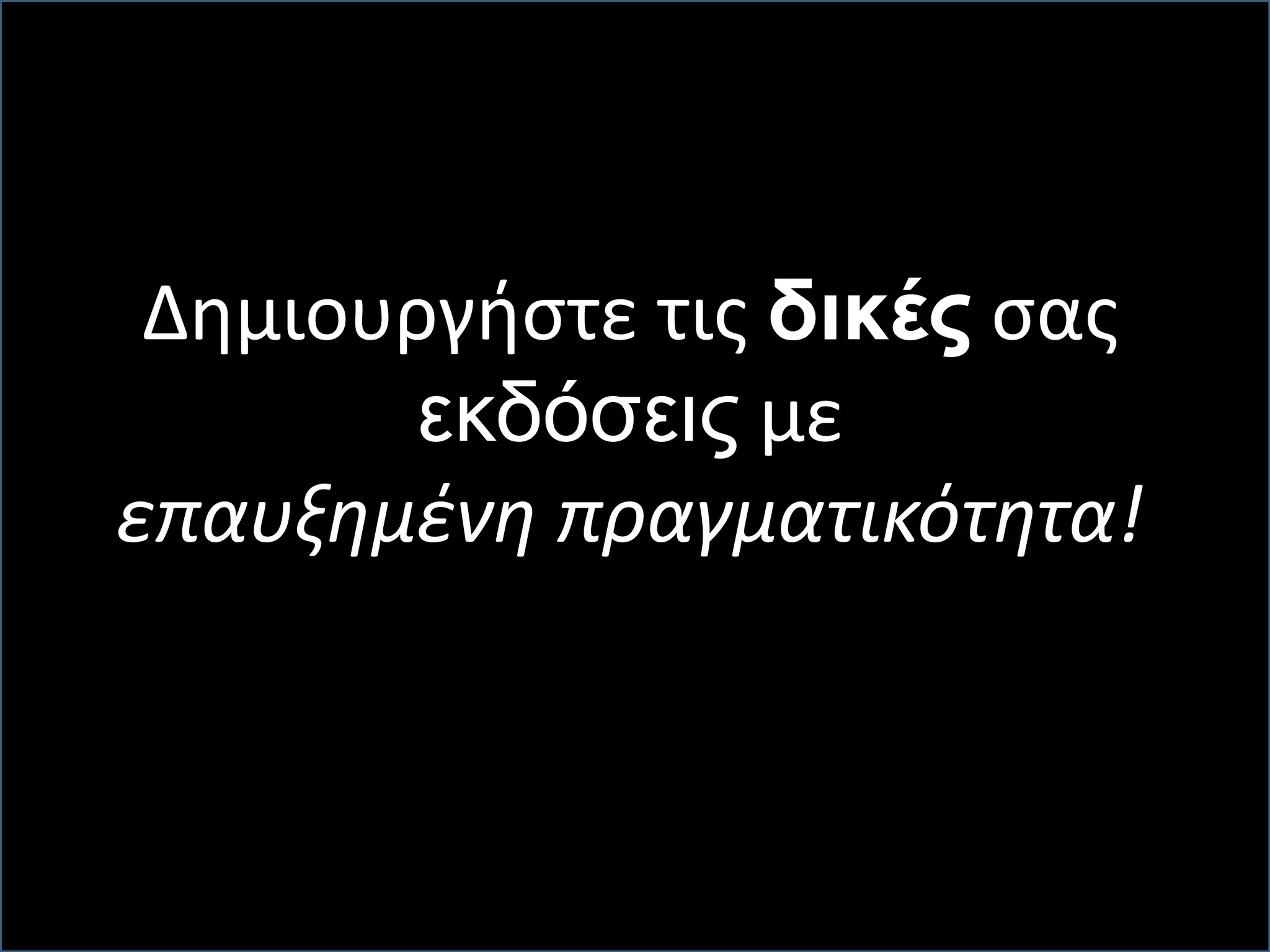 Δημιουργήστε τις δικές σας
εκδόσεις με
επαυξημένη πραγματικότητα!
 