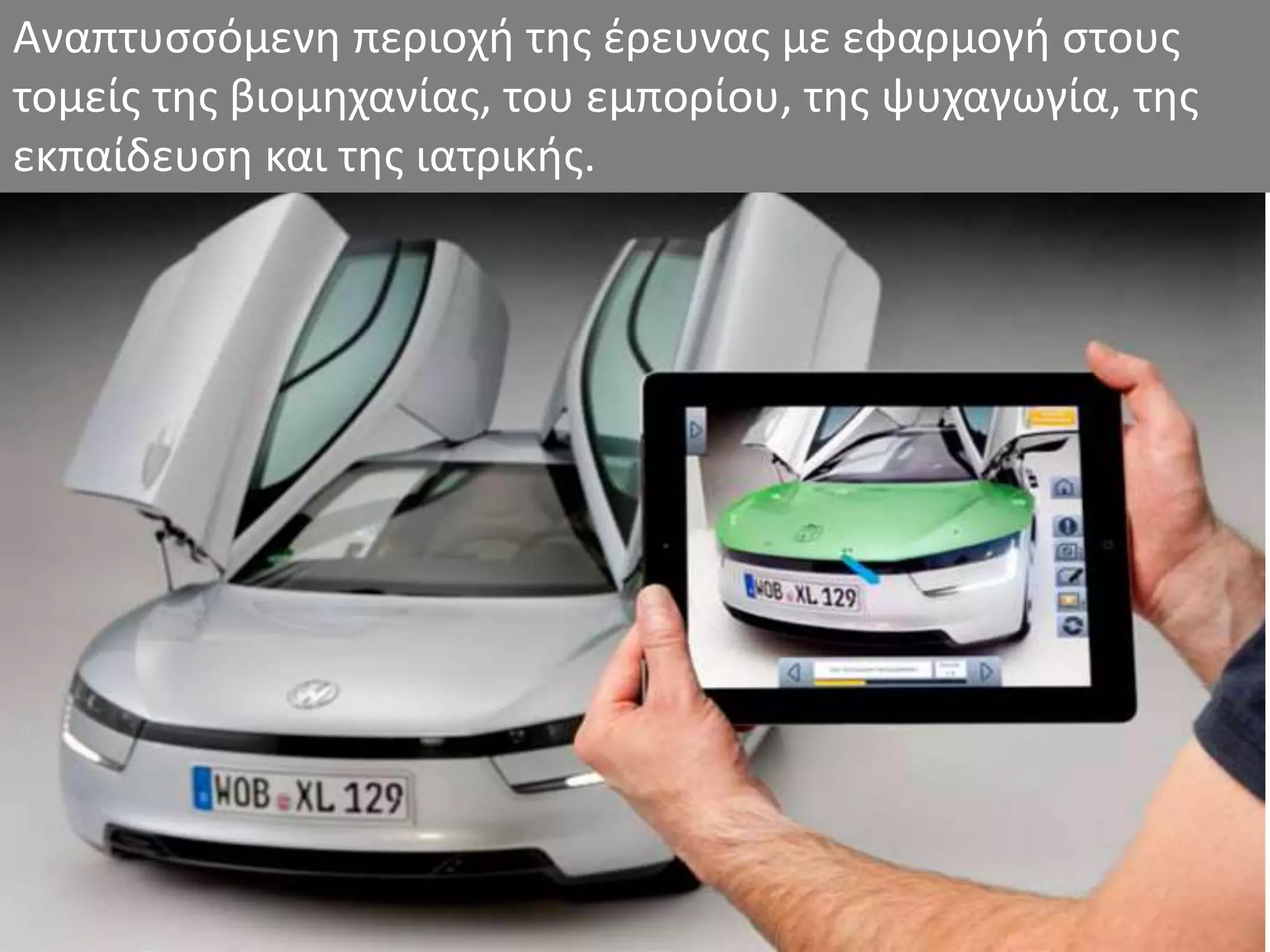 Αναπτυσσόμενη περιοχή της έρευνας με εφαρμογή στους
τομείς της βιομηχανίας, του εμπορίου, της ψυχαγωγία, της
εκπαίδευση και της ιατρικής.
 