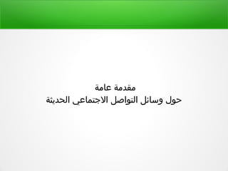 ‫عامة‬ ‫مقدمة‬
‫الحديثة‬ ‫التجتماعي‬ ‫التواصل‬ ‫وسائل‬ ‫حول‬
 