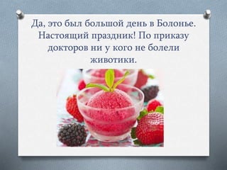 Да, это был большой день в Болонье.
Настоящий праздник! По приказу
докторов ни у кого не болели
животики.
 