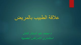 ‫بالمريض‬ ‫الطبيب‬ ‫عالقة‬
‫كامل‬ ‫الستار‬ ‫عبد‬ ‫محمد‬ ‫د‬
‫العصبيه‬ ‫االمراض‬ ‫استشاري‬
 