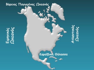 Βόρειος Παγωμένος Ωκεανός
Ειρηνικός
Ωκεανός
Ατλαντικός
Ωκεανός
Καραϊβική Θάλασσα
 