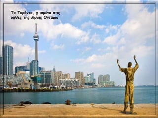 Το Τορόντο, χτισμένο στις
όχθες της λίμνης Οντάριο
 
