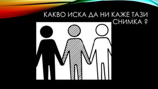 КАКВО ИСКА ДА НИ КАЖЕ ТАЗИ
СНИМКА ?
 