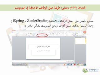 ‫النشاط‬(2/2( )‫عملي‬)‫بوينت‬‫ر‬‫البو‬ ‫يف‬ ‫االضافية‬ ‫الوظائف‬ ‫عمل‬ ‫يقة‬‫ر‬‫ط‬
‫سنقوم‬‫االضافية‬ ‫الوظائف‬ ‫بعض‬ ‫على‬ ‫بالعمل‬(ZenlerStudio،iSpring)
‫ستكون‬ ‫حتميلها‬ ‫وعند‬‫ات‬‫و‬‫أد‬ ‫ضمن‬‫مباشر‬ ‫بشكل‬ ‫بوينت‬‫ر‬‫البو‬ ‫نامج‬‫ر‬‫ب‬:
 