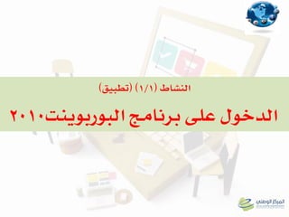 ‫النشاط‬(1/1)(‫تطبيق‬)
‫برنامج‬ ‫على‬ ‫الدخول‬‫البوربوينت‬2010
 