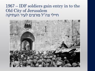 1967 – IDF soldiers gain entry in to the
Old City of Jerusalem
‫צה‬ ‫חיילי‬"‫העתיקה‬ ‫לעיר‬ ‫פורצים‬ ‫ל‬
 