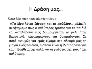 Η Δράση μας…
Όπως λέει και η παροιμία του τίτλου :
«Τα λίγα λόγια ζάχαρη και τα καθόλου… μέλι!!!»
σκεφτήκαμε πως ο καλύτερ...