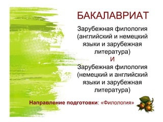 БАКАЛАВРИАТ
Зарубежная филология
(английский и немецкий
языки и зарубежная
литература)
И
Зарубежная филология
(немецкий и английский
языки и зарубежная
литература)
Направление подготовки: «Филология»
 