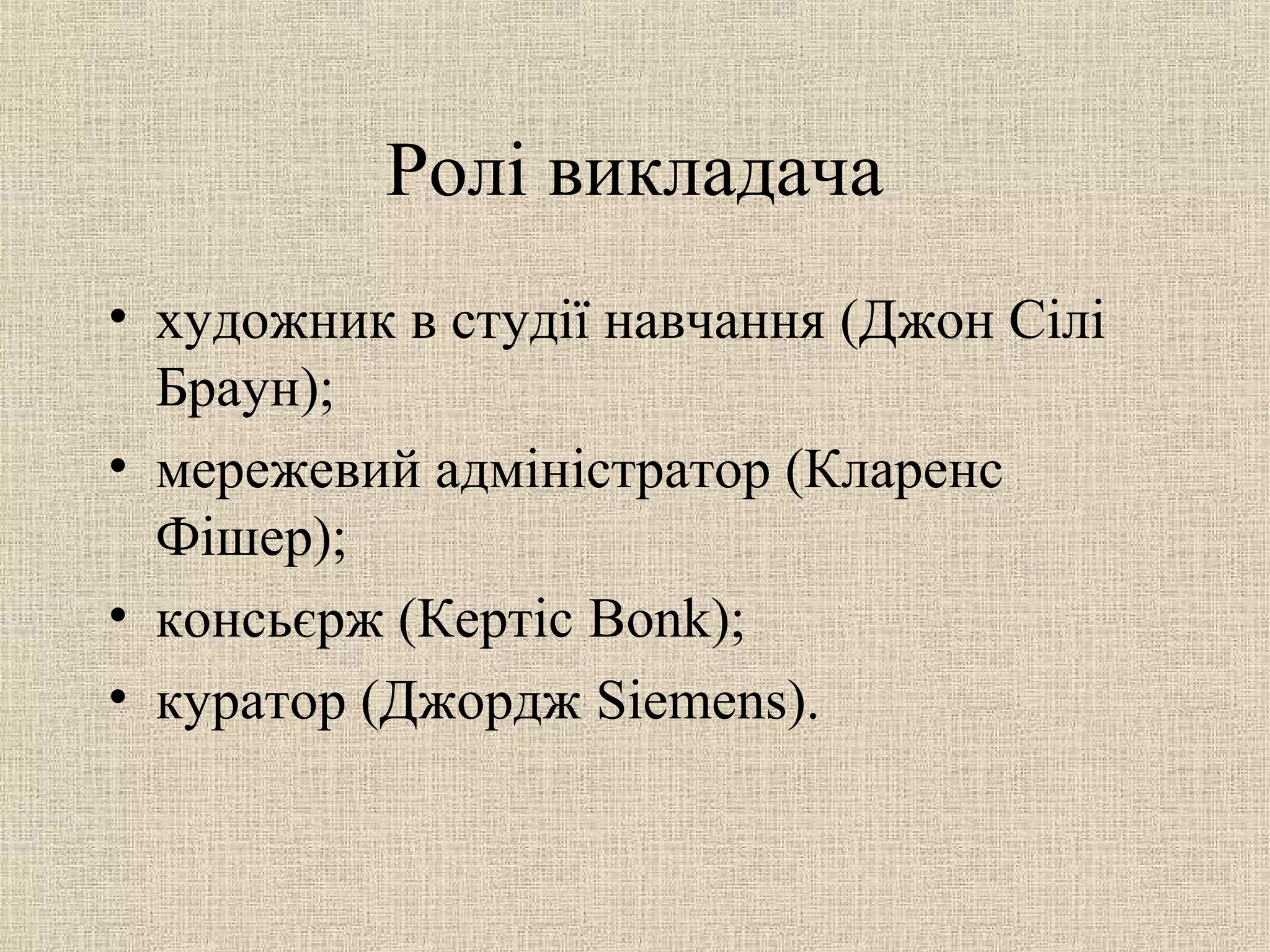 Ролі викладача
• художник в студії навчання (Джон Сілі
Браун);
• мережевий адміністратор (Кларенс
Фішер);
• консьєрж (Кертіс Bonk);
• куратор (Джордж Siemens).
 