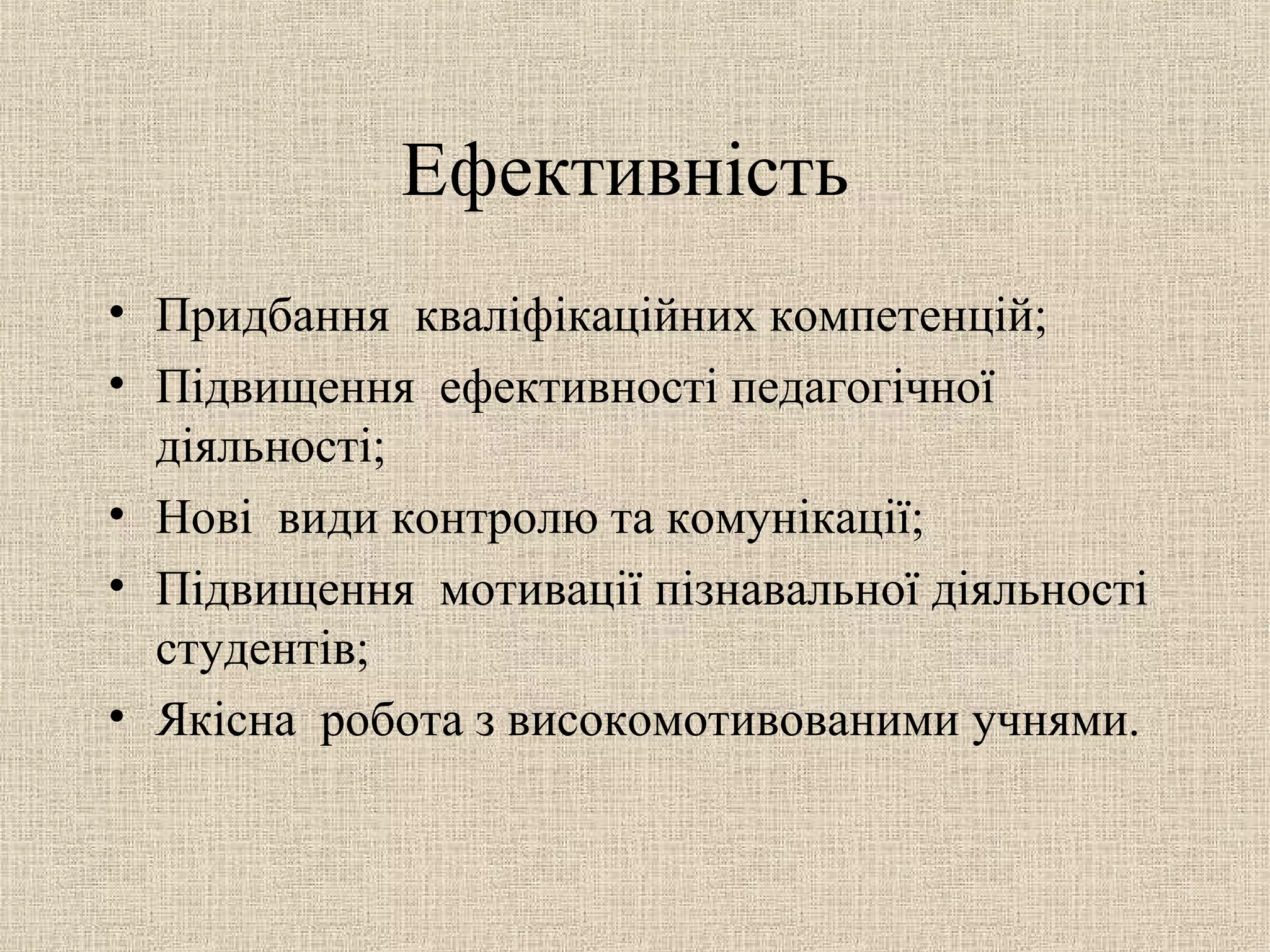Ефективність
• Придбання кваліфікаційних компетенцій;
• Підвищення ефективності педагогічної
діяльності;
• Нові види контролю та комунікації;
• Підвищення мотивації пізнавальної діяльності
студентів;
• Якісна робота з високомотивованими учнями.
 