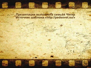 Презентация выполнена семьёй Чигир
Источник шаблона «http://pedsovet.su/»
 