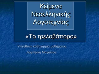 ΚείμεναΚείμενα
ΝεοελληνικήςΝεοελληνικής
ΛογοτεχνίαςΛογοτεχνίας
««TTο τρελοβάπορο»ο τρελοβάπορο»
Υπεύθυνη καθηγήτρια μαθήματος
Λαμπρινή Μαγαλιού
 