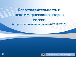 Благотворительность и
некоммерческий сектор в
России
(по результатам исследований 2012-2013)
2014 г
 