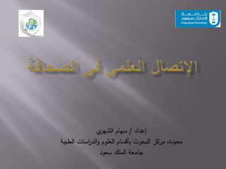 ‫إعداد‬/‫سهام‬‫ي‬‫الشهر‬
‫الطبية‬ ‫اسات‬‫ر‬‫الد‬‫و‬ ‫العلوم‬ ‫بأقسام‬ ‫البحوث‬ ‫مركز‬ ،‫معيدة‬
‫سعود‬ ‫الملك‬ ‫جامعة‬
 