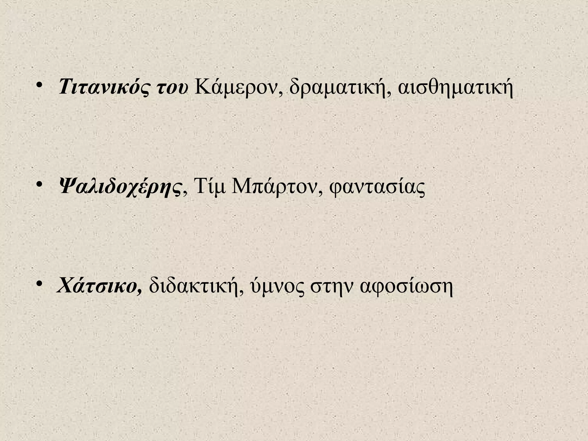• Τιτανικός του Κάμερον, δραματική, αισθηματική
• Ψαλιδοχέρης, Τίμ Μπάρτον, φαντασίας
• Χάτσικο, διδακτική, ύμνος στην αφοσίωση
 
