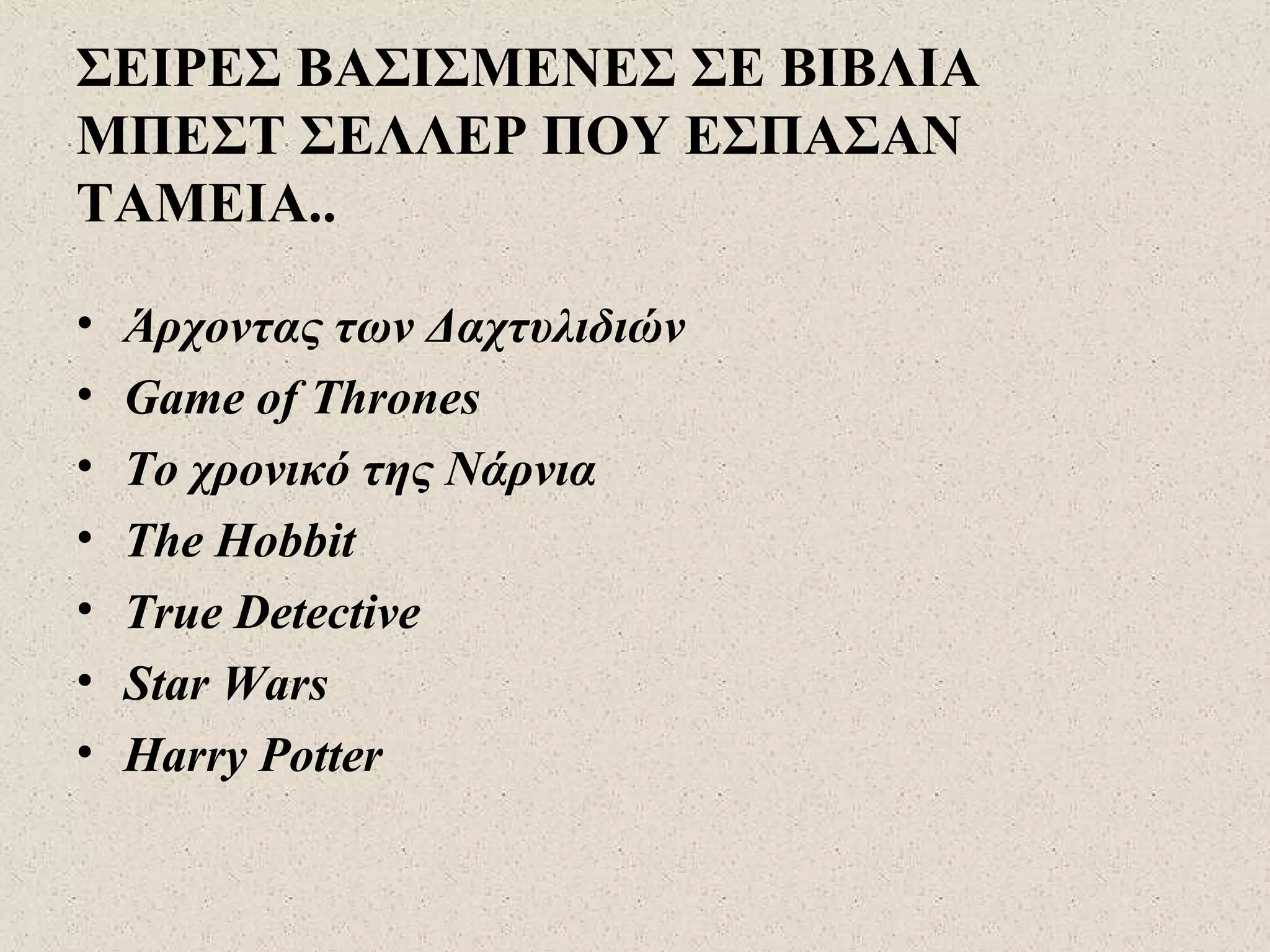ΣΕΙΡΕΣ ΒΑΣΙΣΜΕΝΕΣ ΣΕ ΒΙΒΛΙΑ
ΜΠΕΣΤ ΣΕΛΛΕΡ ΠΟΥ ΕΣΠΑΣΑΝ
ΤΑΜΕΙΑ..
• Άρχοντας των Δαχτυλιδιών
• Game of Thrones
• Το χρονικό της Νάρνια
• The Hobbit
• True Detective
• Star Wars
• Harry Potter
 