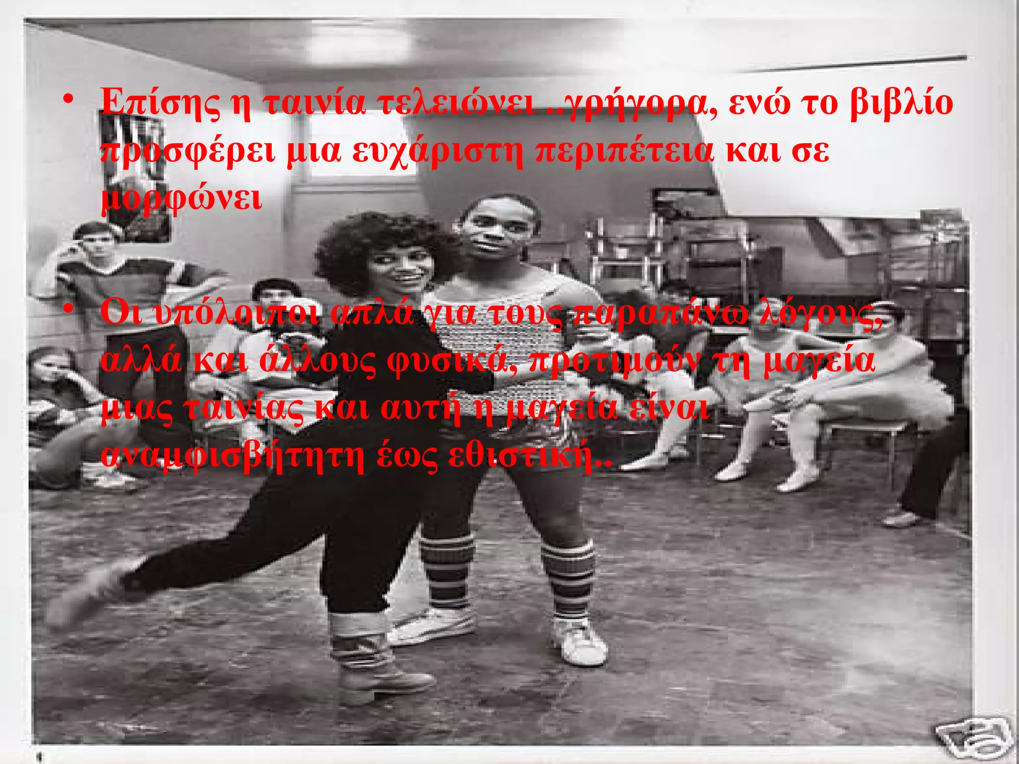 • Επίσης η ταινία τελειώνει ..γρήγορα, ενώ το βιβλίο
προσφέρει μια ευχάριστη περιπέτεια και σε
μορφώνει
• Οι υπόλοιποι απλά για τους παραπάνω λόγους,
αλλά και άλλους φυσικά, προτιμούν τη μαγεία
μιας ταινίας και αυτή η μαγεία είναι
αναμφισβήτητη έως εθιστική..
 