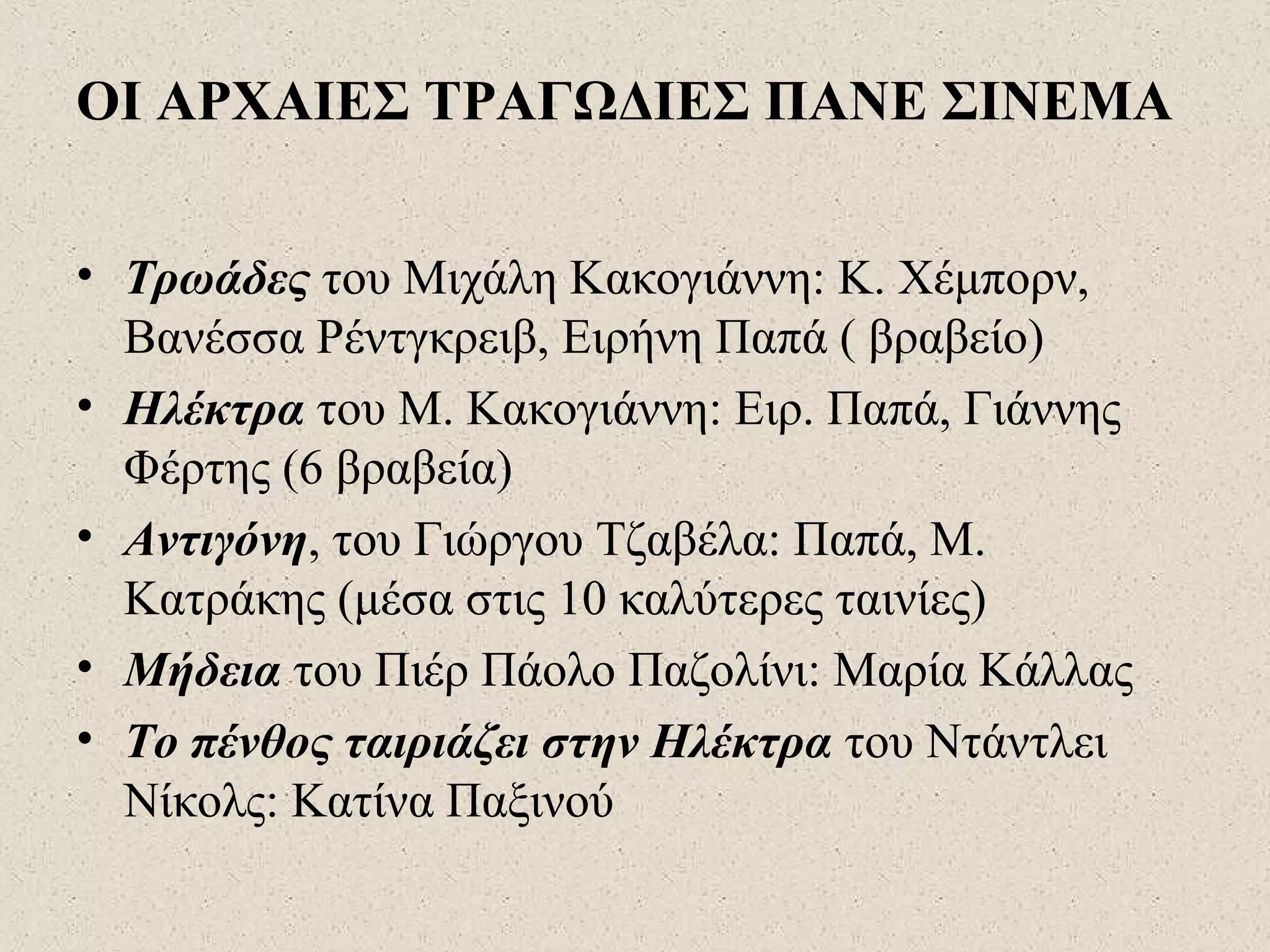 ΟΙ ΑΡΧΑΙΕΣ ΤΡΑΓΩΔΙΕΣ ΠΑΝΕ ΣΙΝΕΜΑ
• Τρωάδες του Μιχάλη Κακογιάννη: Κ. Χέμπορν,
Βανέσσα Ρέντγκρειβ, Ειρήνη Παπά ( βραβείο)
• Ηλέκτρα του Μ. Κακογιάννη: Ειρ. Παπά, Γιάννης
Φέρτης (6 βραβεία)
• Αντιγόνη, του Γιώργου Τζαβέλα: Παπά, Μ.
Κατράκης (μέσα στις 10 καλύτερες ταινίες)
• Μήδεια του Πιέρ Πάολο Παζολίνι: Μαρία Κάλλας
• Το πένθος ταιριάζει στην Ηλέκτρα του Ντάντλει
Νίκολς: Κατίνα Παξινού
 