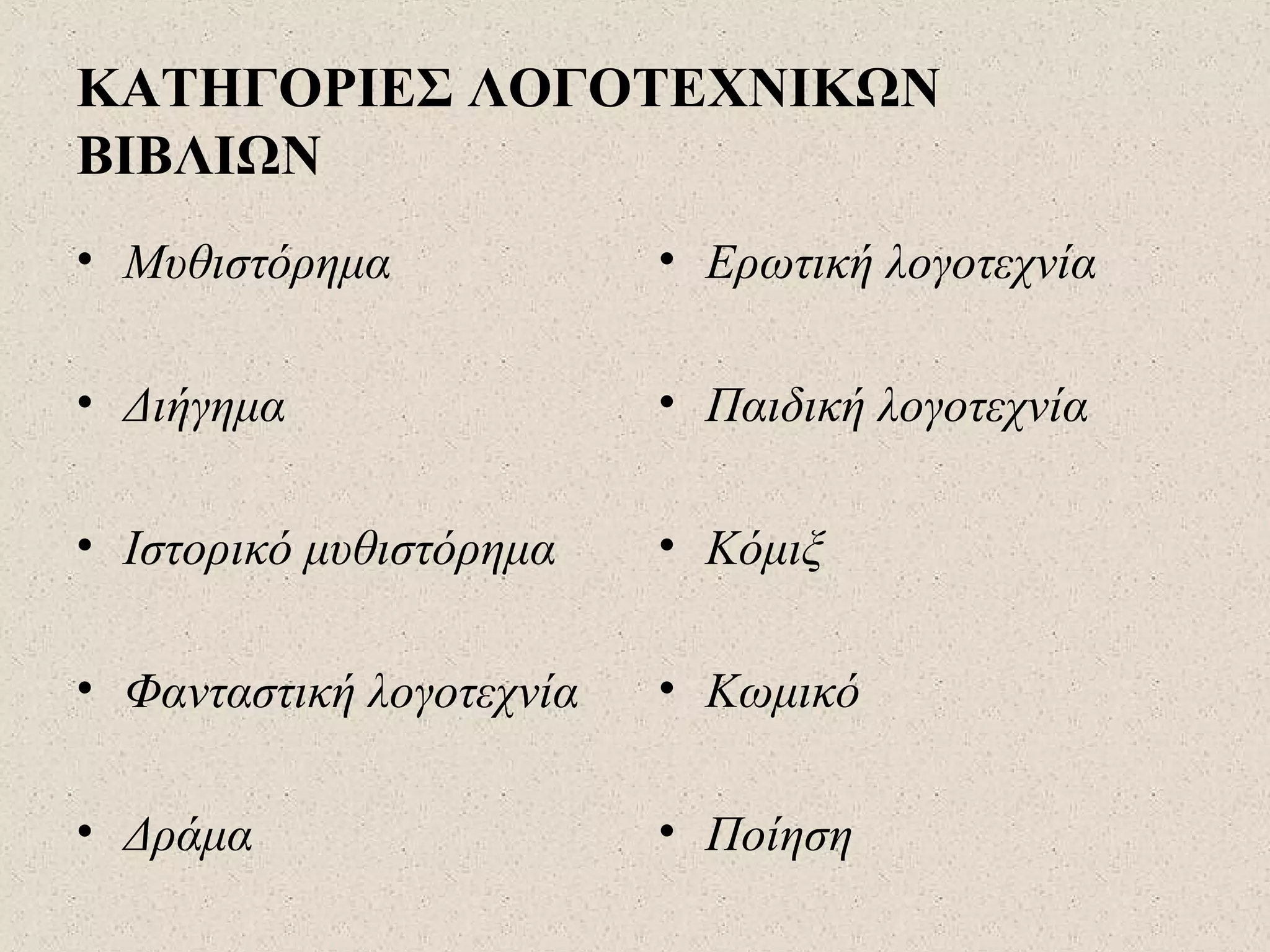 ΚΑΤΗΓΟΡΙΕΣ ΛΟΓΟΤΕΧΝΙΚΩΝ
ΒΙΒΛΙΩΝ
• Μυθιστόρημα
• Διήγημα
• Ιστορικό μυθιστόρημα
• Φανταστική λογοτεχνία
• Δράμα
• Ερωτική λογοτεχνία
• Παιδική λογοτεχνία
• Κόμιξ
• Κωμικό
• Ποίηση
 