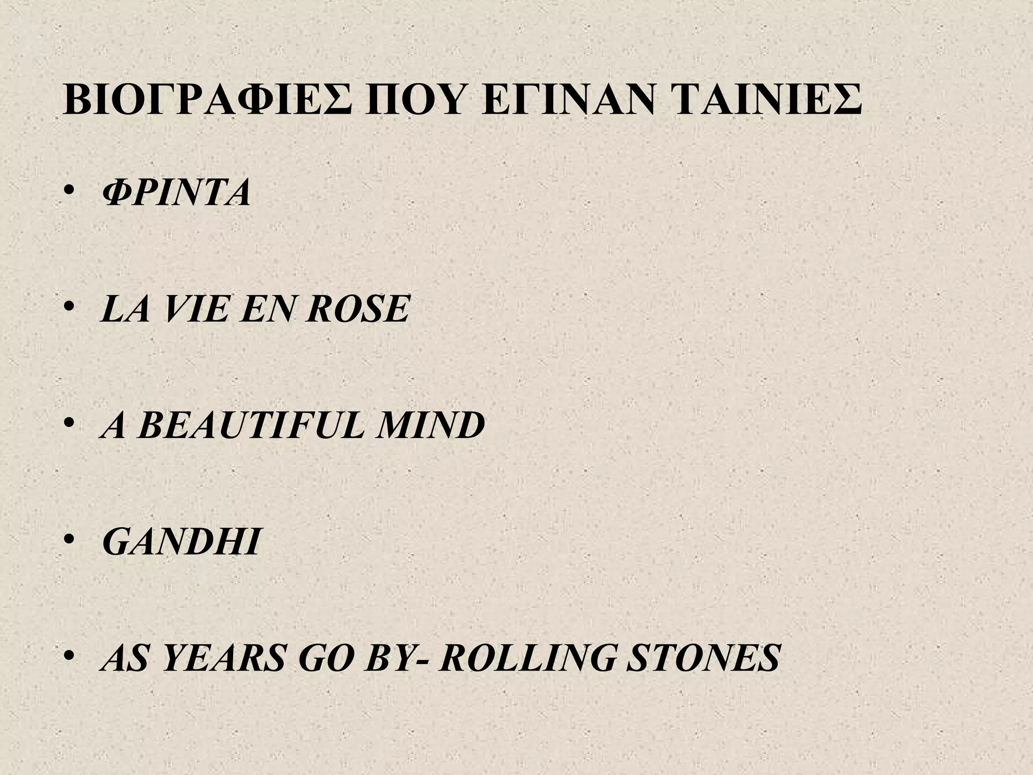 ΒΙΟΓΡΑΦΙΕΣ ΠΟΥ ΕΓΙΝΑΝ ΤΑΙΝΙΕΣ
• ΦΡΙΝΤΑ
• LA VIE EN ROSE
• A BEAUTIFUL MIND
• GANDHI
• AS YEARS GO BY- ROLLING STONES
 