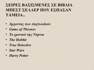ΣΕΙΡΕΣ ΒΑΣΙΣΜΕΝΕΣ ΣΕ ΒΙΒΛΙΑ
ΜΠΕΣΤ ΣΕΛΛΕΡ ΠΟΥ ΕΣΠΑΣΑΝ
ΤΑΜΕΙΑ..
• Άρχοντας των Δαχτυλιδιών
• Game of Thrones
• Το χρονικό της Νάρνια
• The Hobbit
• True Detective
• Star Wars
• Harry Potter
 
